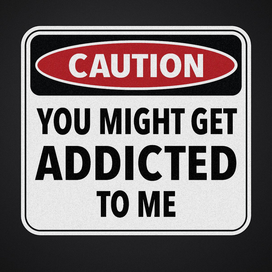 Caution You Might Get Addicted to Me