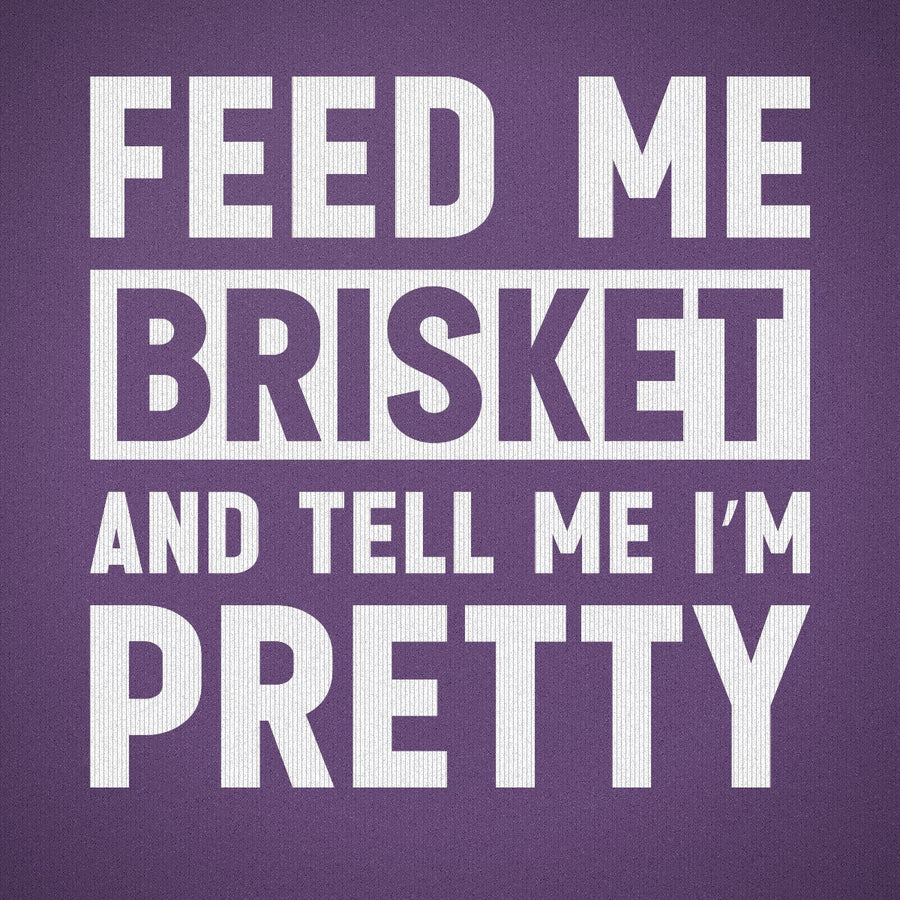 Feed Me Brisket and Tell Me I'm Pretty