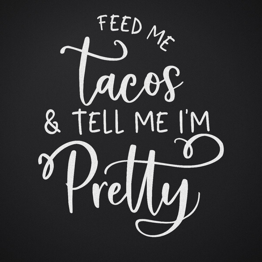 Feed Me Tacos and Tell Me Im Pretty