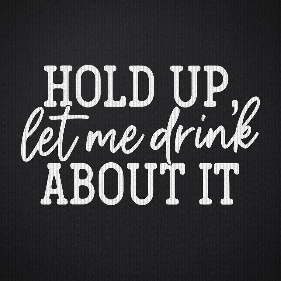 Hold Up Let Me Drink about It