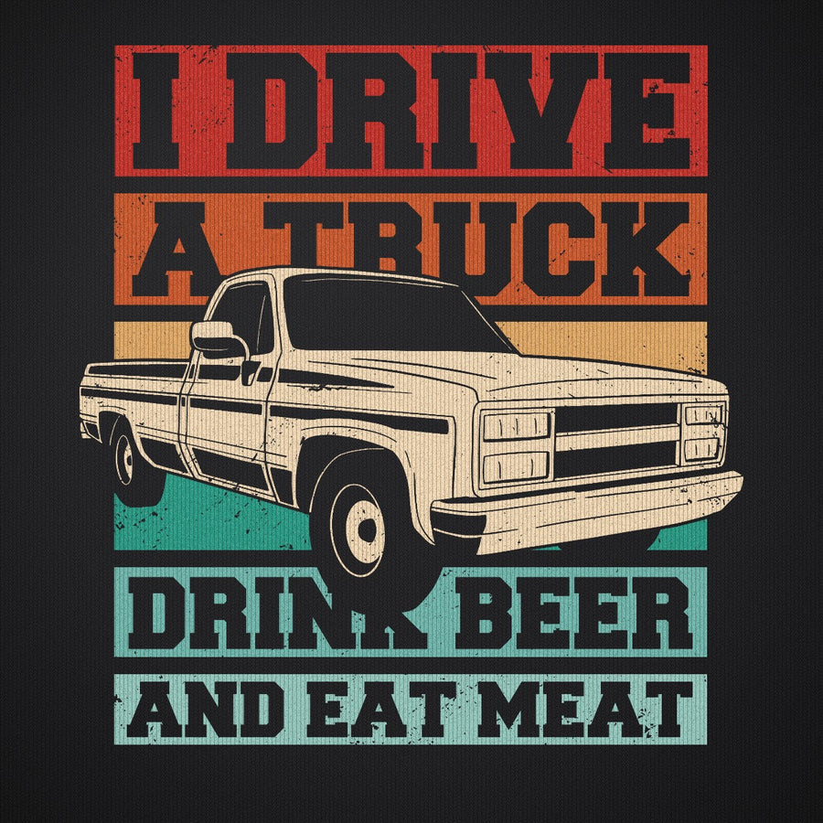 I Drive a Truck Drink Beer and Eat Meat