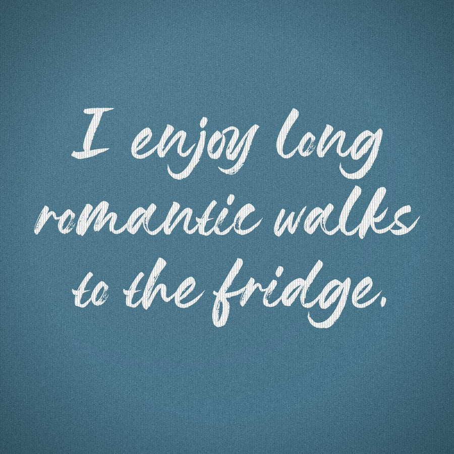 I Enjoy Long Romantic Walks to the Fridge