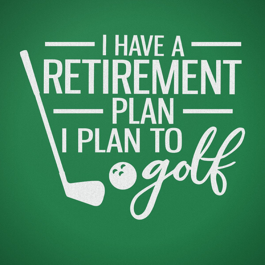 I Have a Retirement Plan - I Plan to Golf