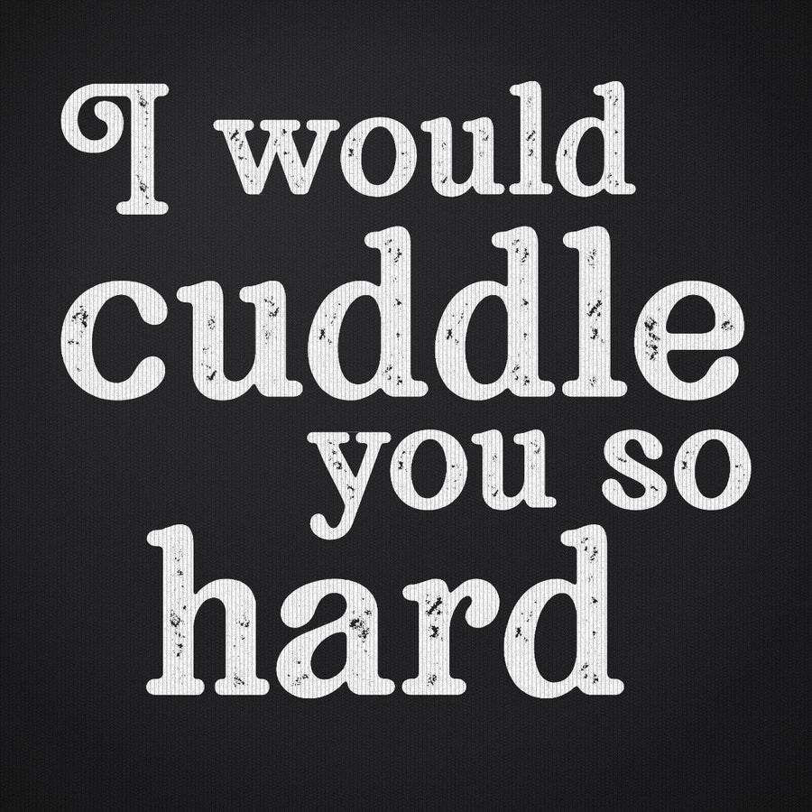 I Would Cuddle You So Hard