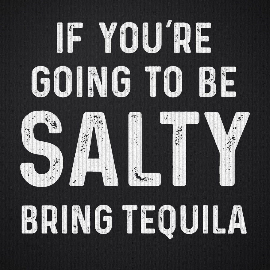 If You're Going to Be Salty Bring Tequila