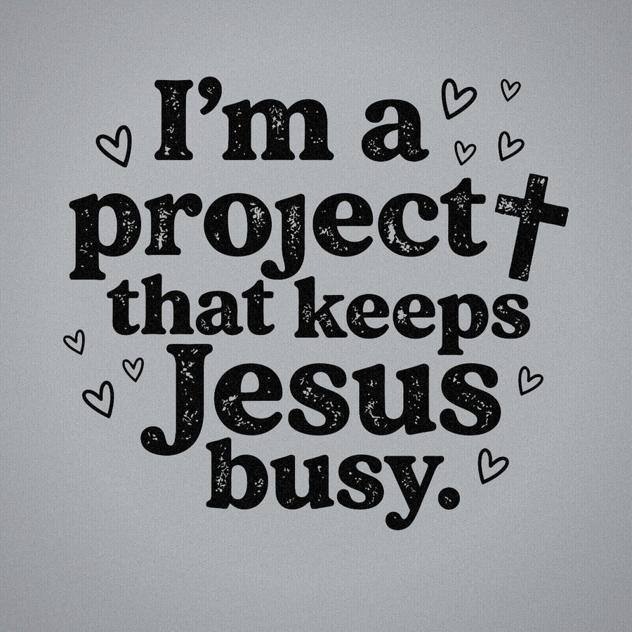 I'm a Project that Keeps Jesus Busy