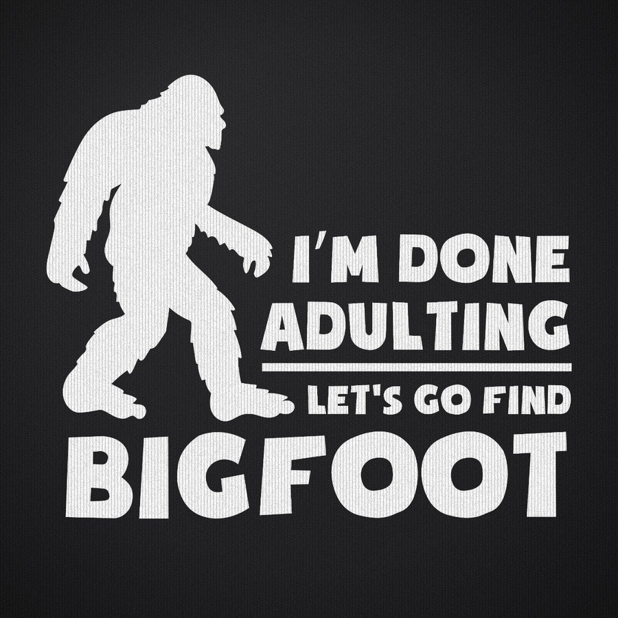 I'm Done Adulting Lets Go Find Bigfoot