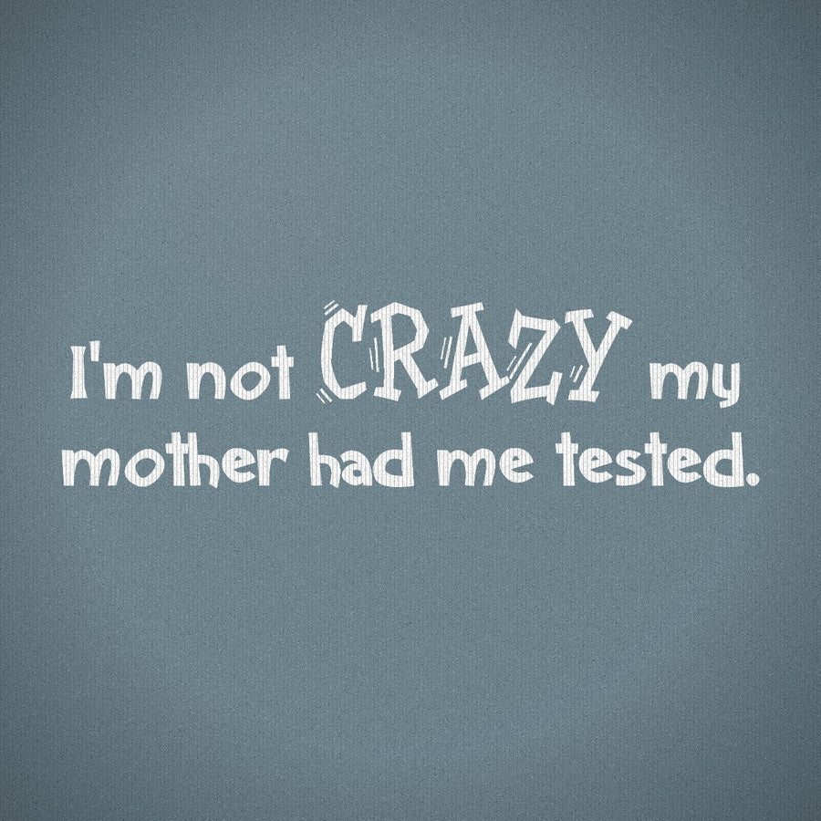I'm Not Crazy My Mother Had Me Tested