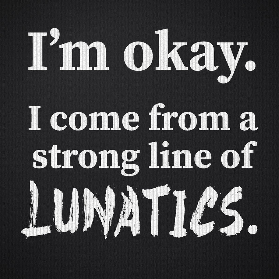 I'm Okay I Come From a Strong Line of Lunatics