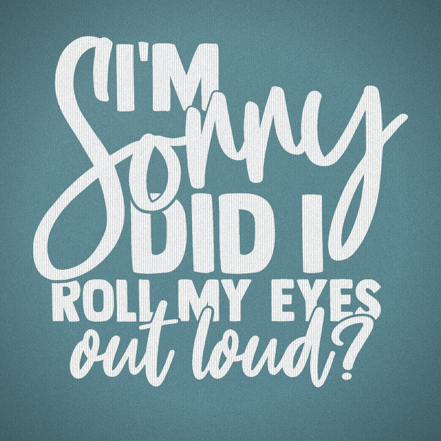 I'm Sorry Did I Roll My Eyes Out Loud Version 1