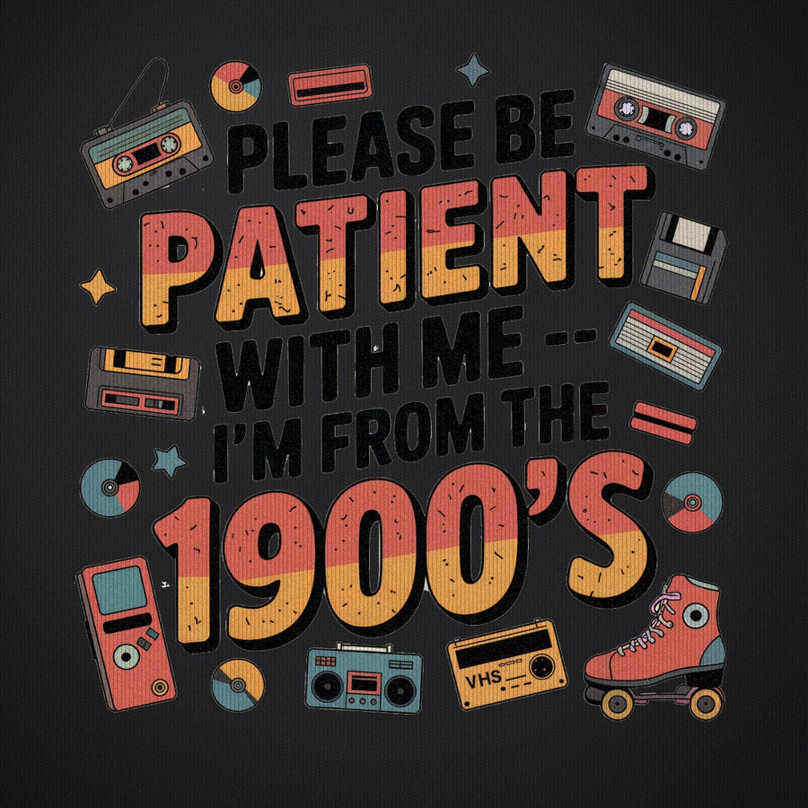 Please Be Patient with Me I'm from the 1900s