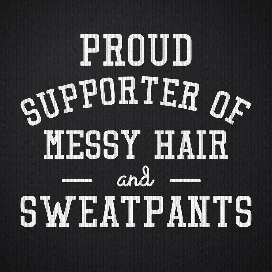 Proud Supporter of Messy Hair and Sweatpants
