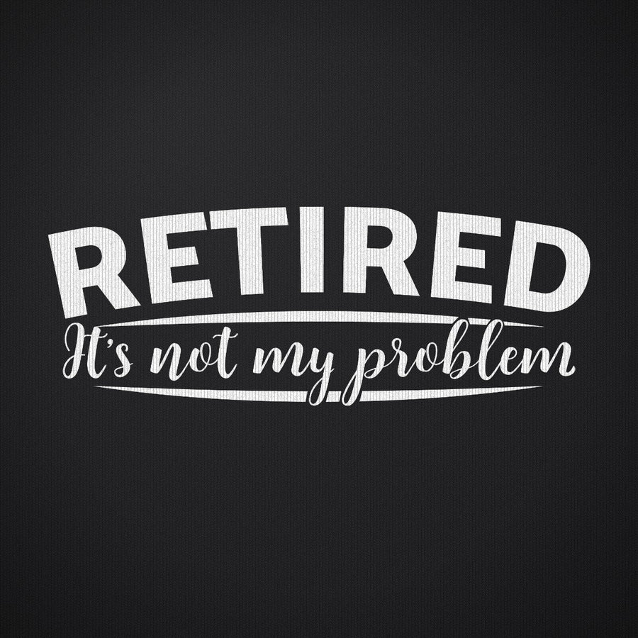 Retired Its Not My Problem
