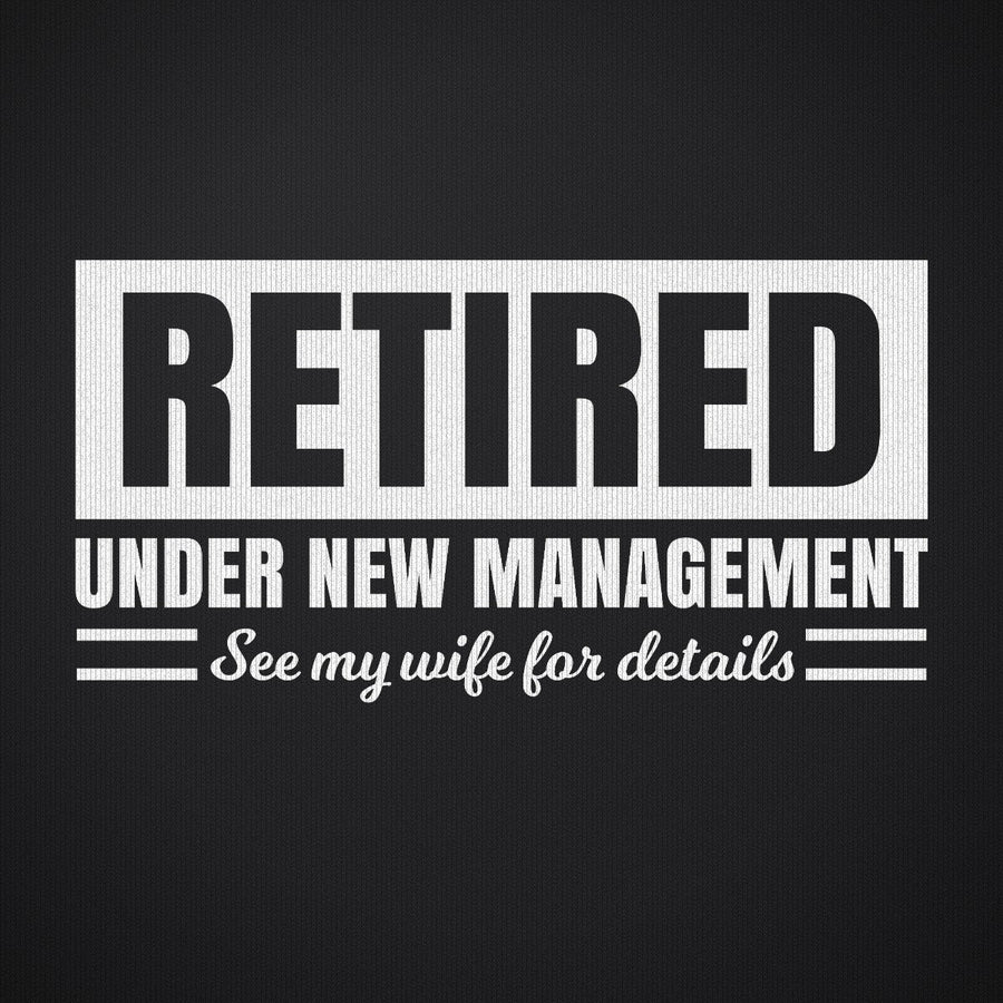 Retired Under New Management See My Wife for Details