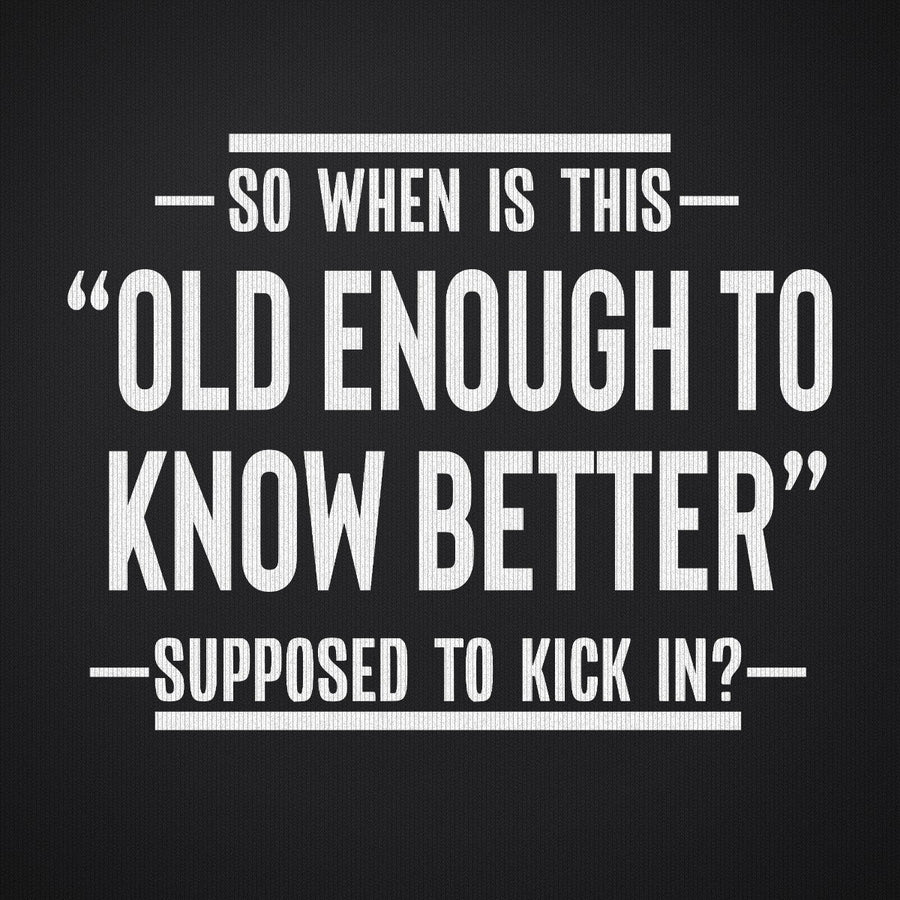 So When is This Old Enough To Know Better Supposed to Kick In