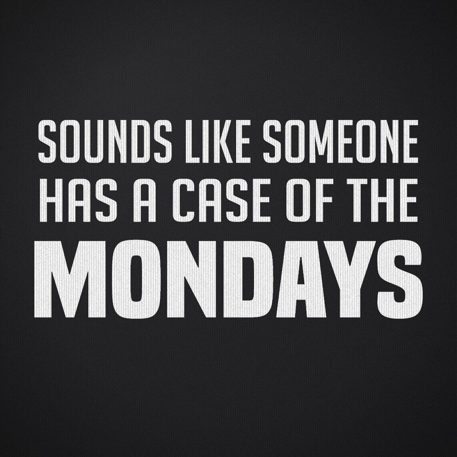 Sounds Like Somebody has a Case of the Mondays