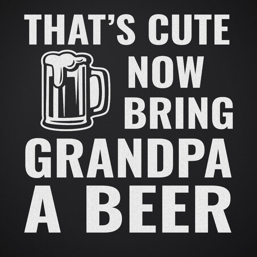That's Cute Now Bring Grandpa a Beer