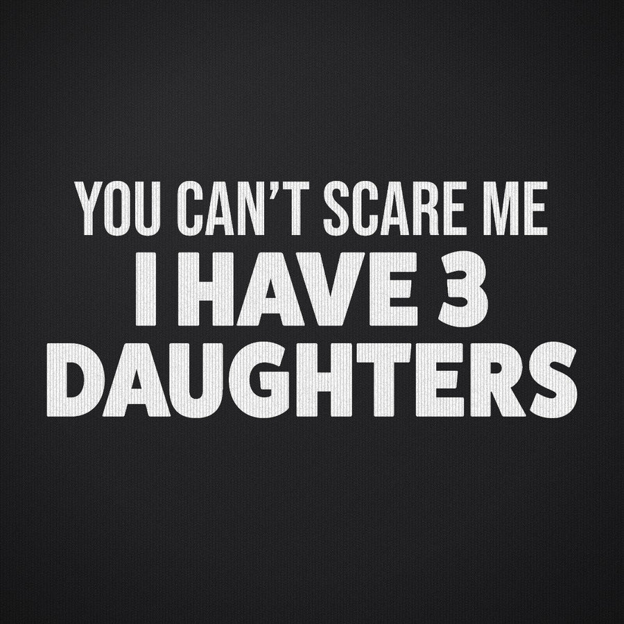 You Can't Scare Me I Have 3 Daughters