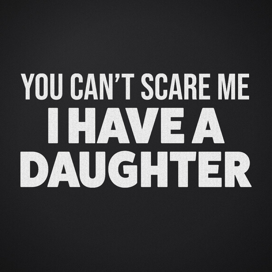 You Can't Scare Me I Have a Daughter