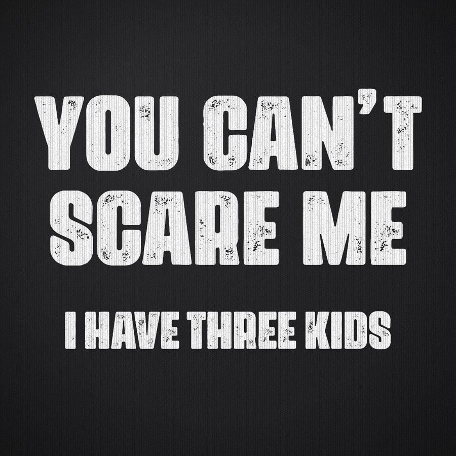 You Can't Scare Me I Have Three Kids