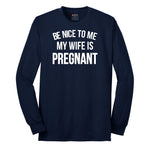 Be Nice to Me My Wife is Pregnant Long Sleeve Tee - Navy