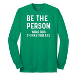 Be the Person Your Dog Thinks You Are Long Sleeve Tee - Kelly Green