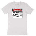 Caution You Might Get Addicted to Me - Mens & Ladies T-Shirt Short Sleeve Tee - White