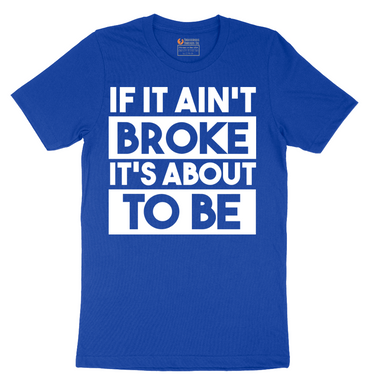 If It Ain't Broke It's About to Be - Mens T-Shirt - Sizes S - 6XL