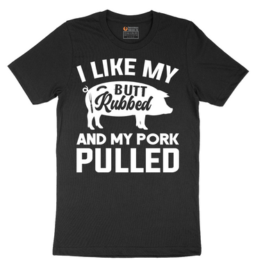 I Like My Butt Rubbed And My Pork Pulled - Mens T-Shirt (Sizes S to 6XL)