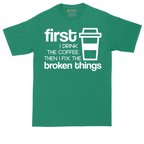 First I Drink the Coffee and Then Fix the Broken Things | Mens Tall T-Shirt