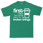 First I Drink the Coffee and Then Fix the Broken Things | Mens Tall T-Shirt