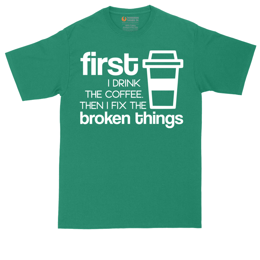 First I Drink the Coffee and Then Fix the Broken Things | Mens Tall T-Shirt