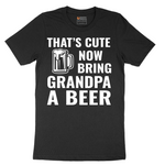 That's Cute Now Bring Grandpa a Beer - Mens T-Shirt - Sizes S - 6XL