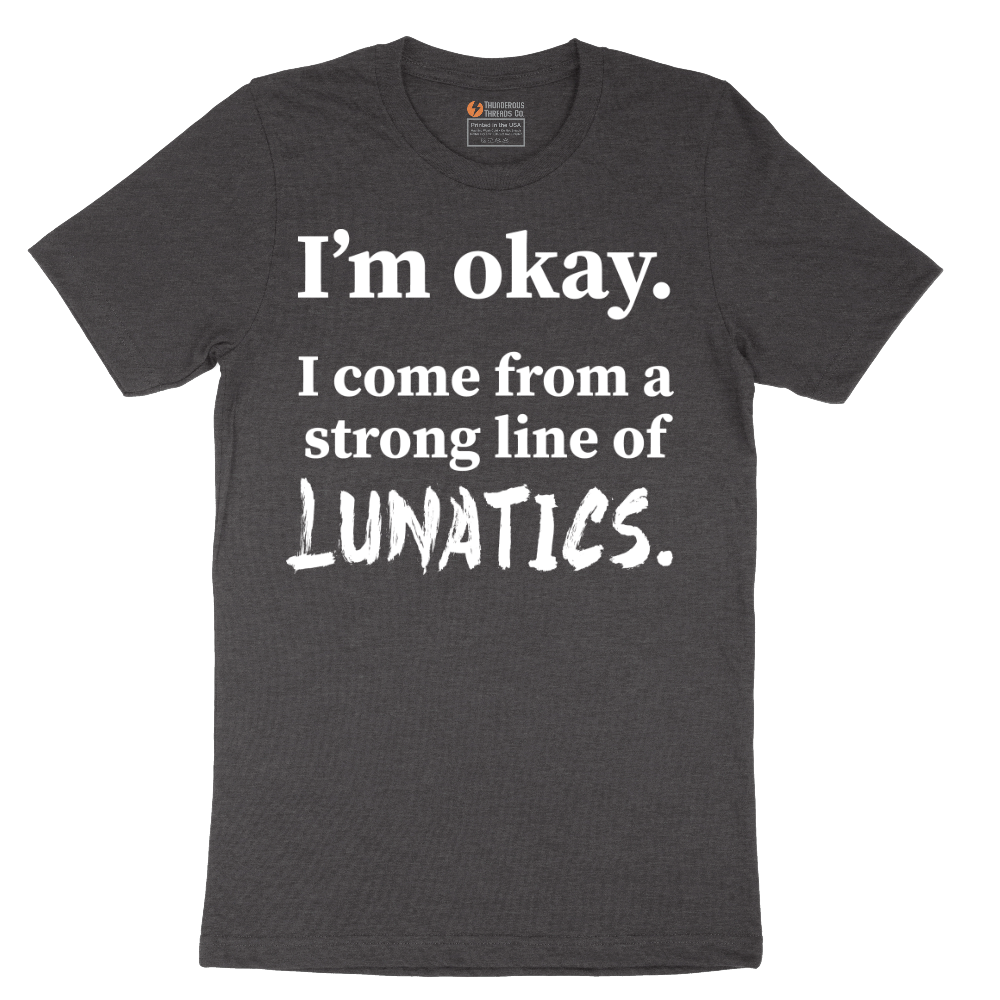 I'm Okay I Come From a Strong Line of Lunatics - Mens T-Shirt - Sizes S - 6XL