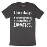 I'm Okay I Come From a Strong Line of Lunatics - Mens T-Shirt - Sizes S - 6XL