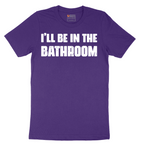I'll Be in the Bathroom - Mens T-Shirt - Sizes S - 6XL