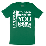 I'm Here Because You Broke Something - Mens T-Shirt - Sizes S - 6XL