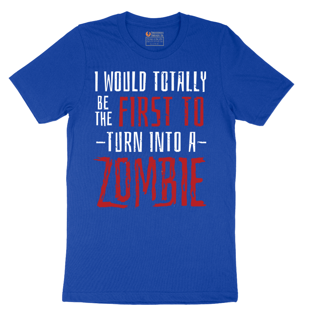 I Would Totally Be the First To Turn Into a Zombie - Mens T-Shirt - Sizes S - 6XL