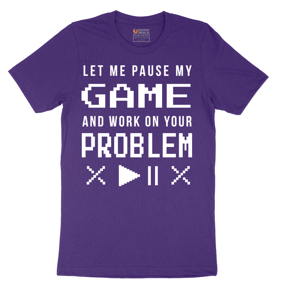 Let Me Pause My Game and Work on Your Problem - Mens T-Shirt - Sizes S - 6XL