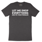 Let Me Drop Everything and Fix Your Problem - Mens T-Shirt - Sizes S - 6XL