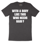 With a Body Like This Who Needs Hair - Mens T-Shirt - Sizes S - 6XL