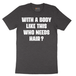 With a Body Like This Who Needs Hair - Mens T-Shirt - Sizes S - 6XL