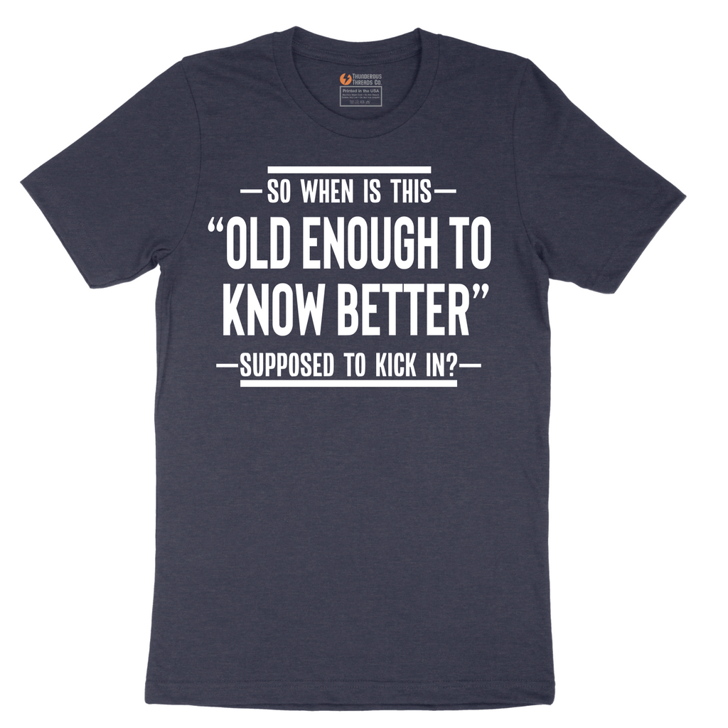So When is This Old Enough To Know Better Supposed to Kick In - Mens T-Shirt - Sizes S - 6XL