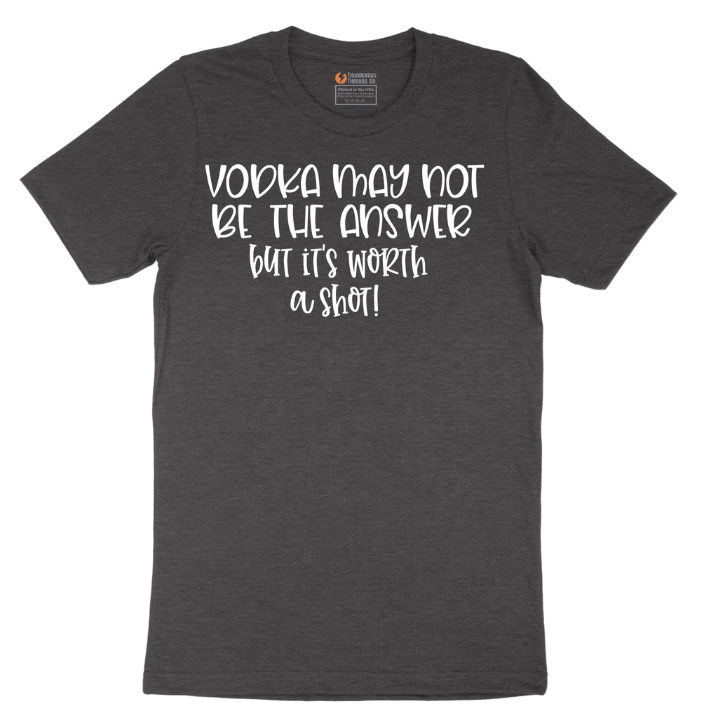 Vodka May Not be the Answer but Its Worth a Shot - Mens T-Shirt - Sizes S - 6XL