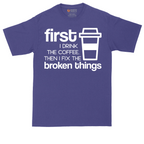 First I Drink the Coffee and Then Fix the Broken Things | Mens Tall T-Shirt