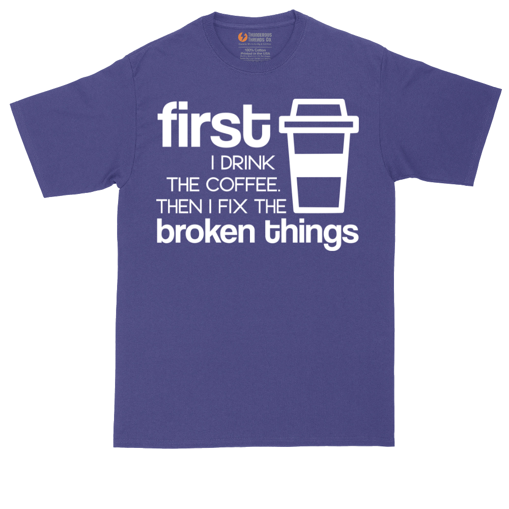 First I Drink the Coffee and Then Fix the Broken Things | Mens Tall T-Shirt