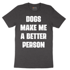 Dogs Make Me a Better Person - Mens T-Shirt - Sizes S - 6XL