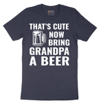 That's Cute Now Bring Grandpa a Beer - Mens T-Shirt - Sizes S - 6XL