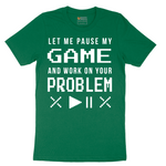 Let Me Pause My Game and Work on Your Problem - Mens T-Shirt - Sizes S - 6XL