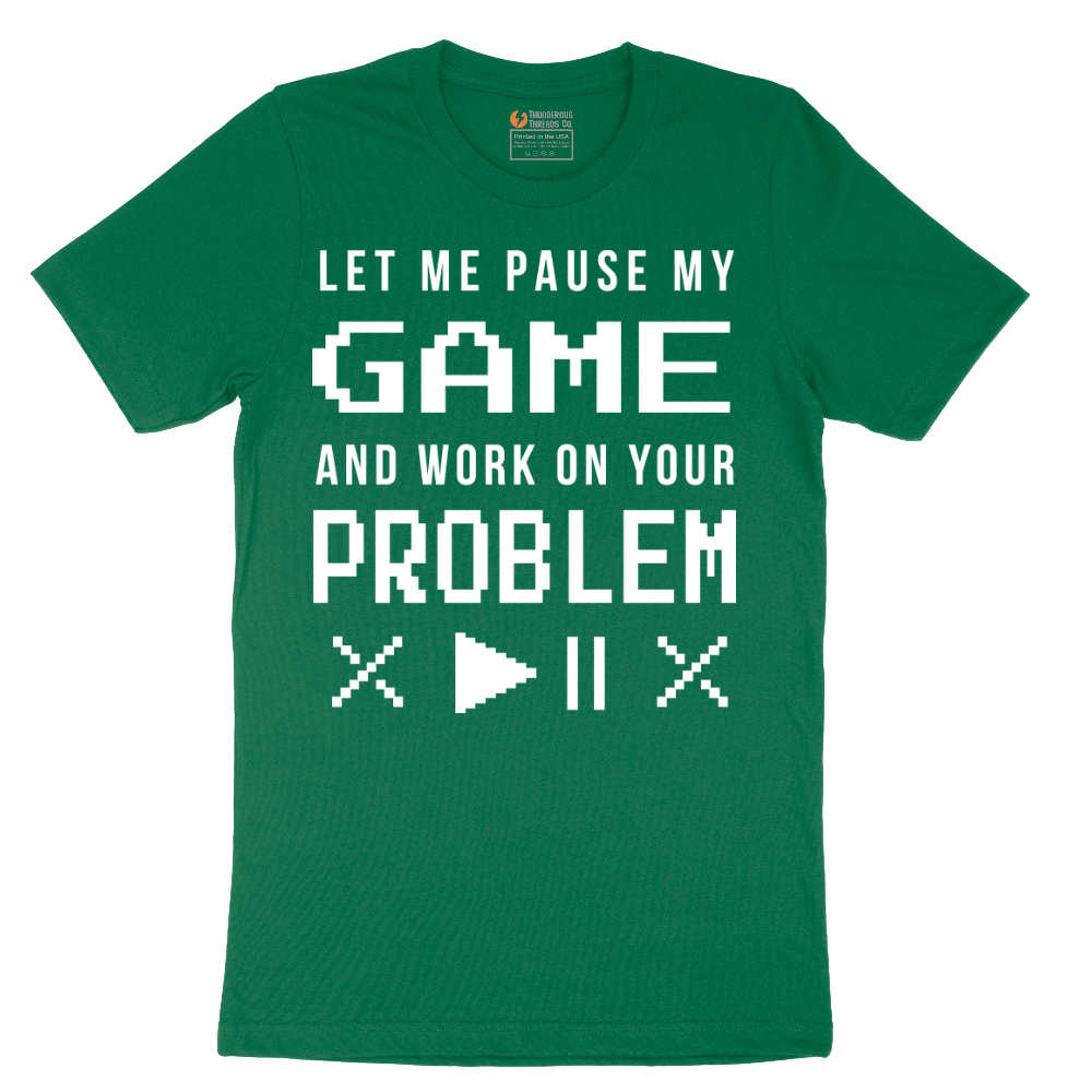 Let Me Pause My Game and Work on Your Problem - Mens T-Shirt - Sizes S - 6XL